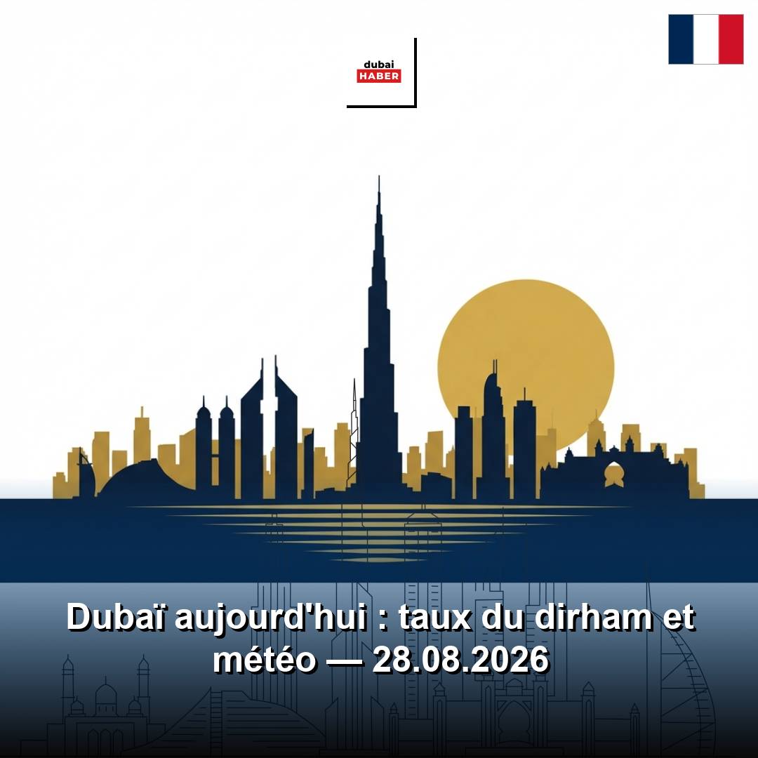 Dubaï aujourd'hui : taux du dirham et météo — 28.08.2026