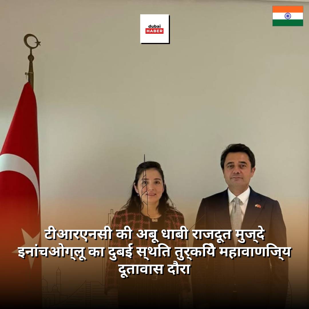 टीआरएनसी की अबू धाबी राजदूत मुज्दे इनांचओग्लू का दुबई स्थित तुर्किये महावाणिज्य दूतावास दौरा