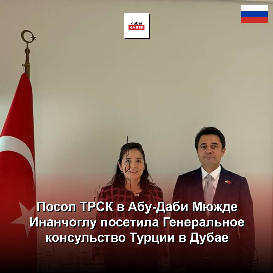 Посол ТРСК в Абу-Даби Мюжде Инанчоглу посетила Генеральное консульство Турции в Дубае