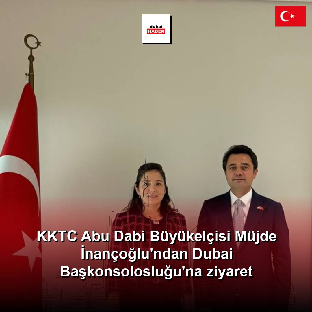 KKTC Abu Dabi Büyükelçisi Müjde İnançoğlu'ndan Dubai Başkonsolosluğu'na ziyaret